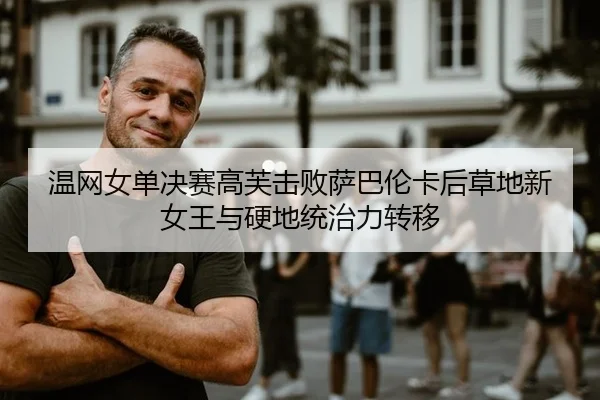 温网女单决赛高芙击败萨巴伦卡后草地新女王与硬地统治力转移